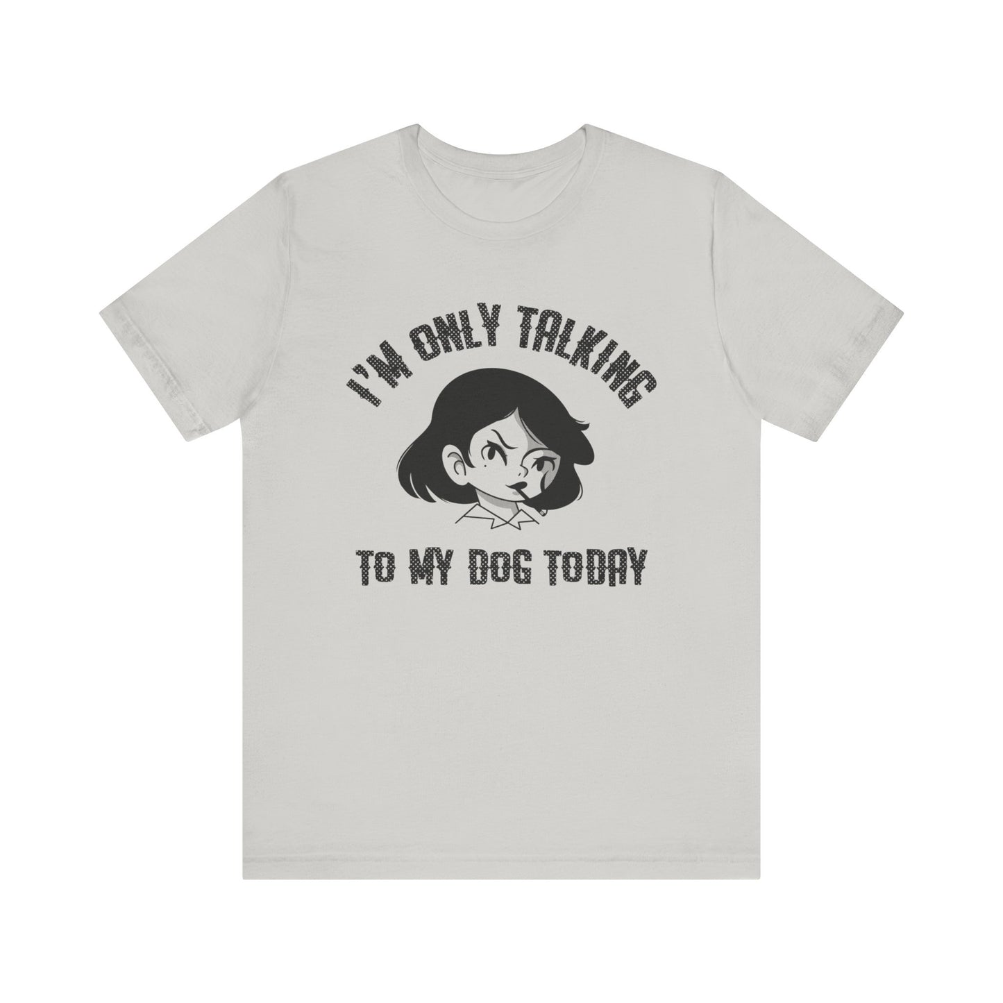 "I'm Only Talking To My Dog Today" Unisex Jersey Short Sleeve Tee