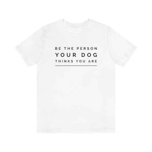 "Be The Person Your Dog Thinks You Are" Unisex Jersey Short Sleeve Tee